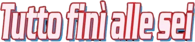 Tutto finì alle sei