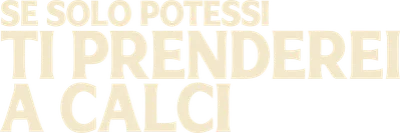 Se solo potessi ti prenderei a calci